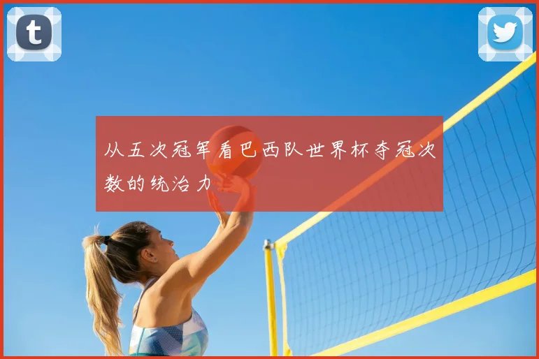 从五次冠军看巴西队世界杯夺冠次数的统治力