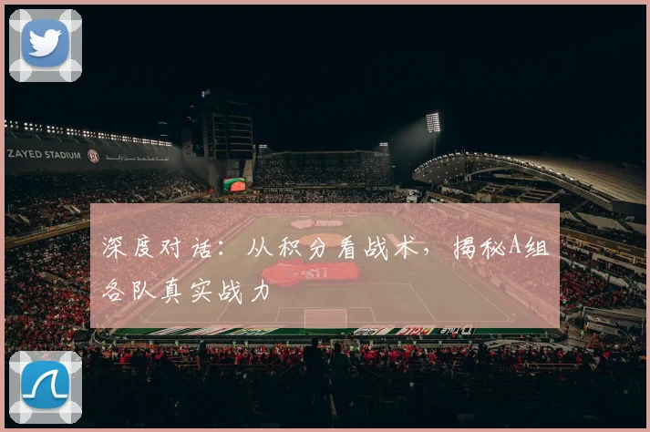 深度对话：从积分看战术，揭秘A组各队真实战力