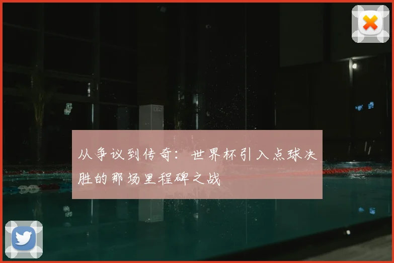从争议到传奇：世界杯引入点球决胜的那场里程碑之战