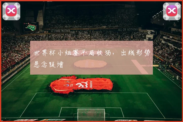 世界杯小组赛平局收场，出线形势悬念陡增