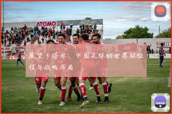 展望卡塔尔：中国足球的世界杯征程与战略布局