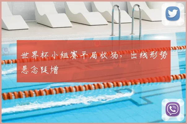 世界杯小组赛平局收场，出线形势悬念陡增