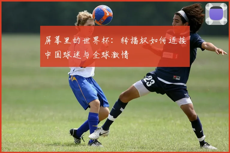 屏幕里的世界杯：转播权如何连接中国球迷与全球激情