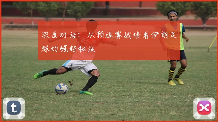深度对话：从预选赛战绩看伊朗足球的崛起秘诀