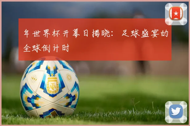 年世界杯开幕日揭晓:足球盛宴的全球倒计时