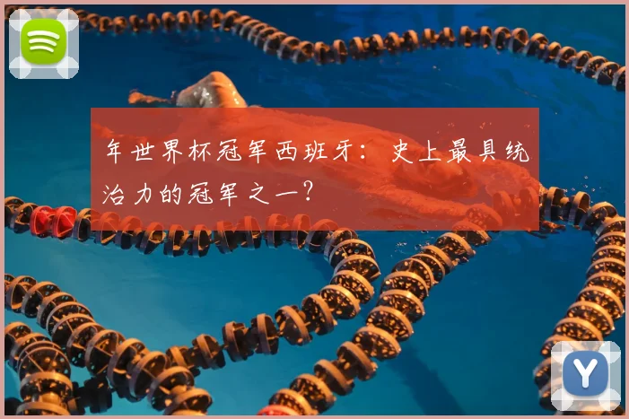年世界杯冠军西班牙：史上最具统治力的冠军之一？
