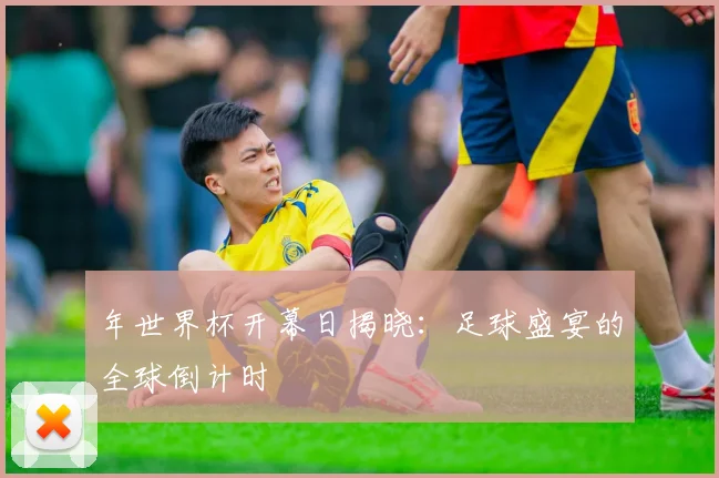年世界杯开幕日揭晓:足球盛宴的全球倒计时