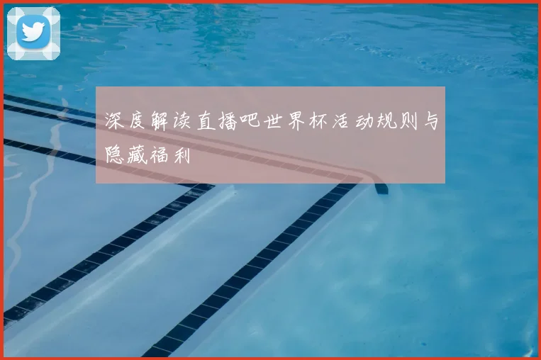 深度解读直播吧世界杯活动规则与隐藏福利