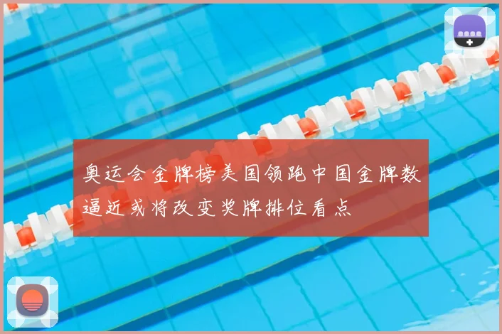 奥运会金牌榜美国领跑中国金牌数逼近或将改变奖牌排位看点