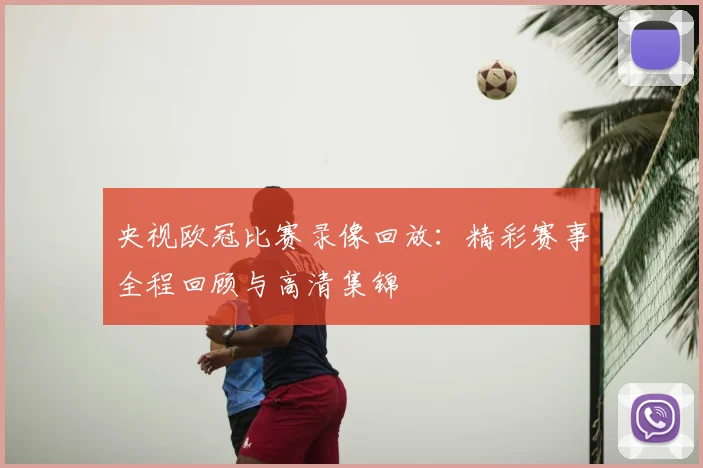 央视欧冠比赛录像回放：精彩赛事全程回顾与高清集锦