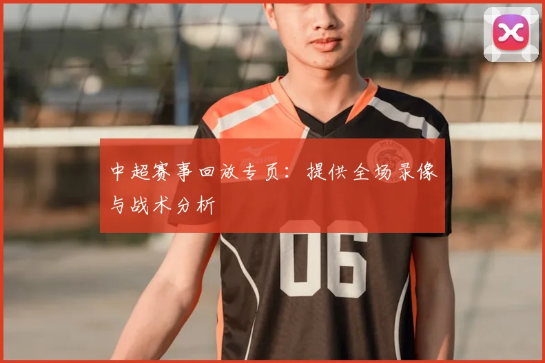 中超赛事回放专页：提供全场录像与战术分析