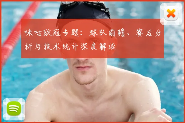 咪咕欧冠专题：球队前瞻、赛后分析与技术统计深度解读