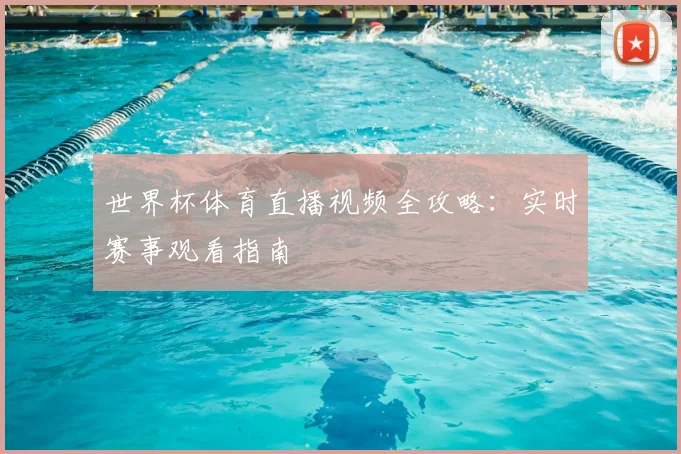 世界杯体育直播视频全攻略：实时赛事观看指南