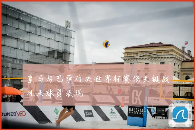 皇马与巴萨对决世界杯赛场关键战况及球员表现