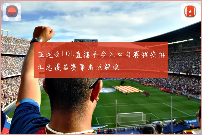 亚运会LOL直播平台入口与赛程安排汇总覆盖赛事看点解读