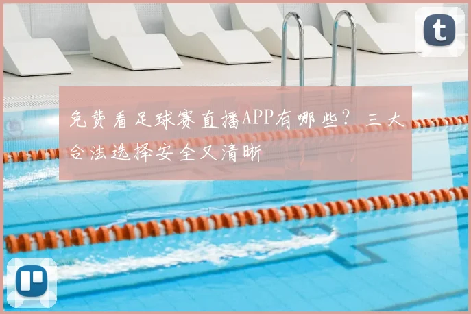 免费看足球赛直播APP有哪些？三大合法选择安全又清晰